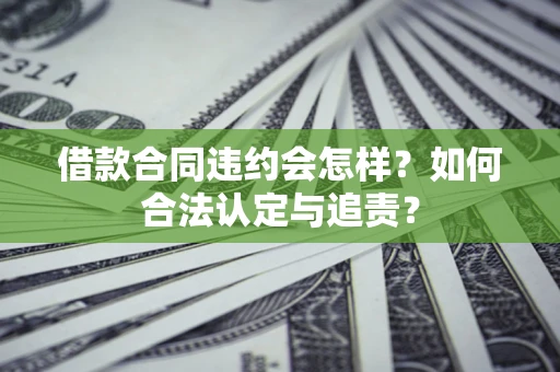 武汉借款合同违约会怎样？如何合法认定与追责？