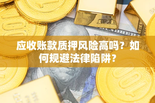 武汉应收账款质押风险高吗？如何规避法律陷阱？