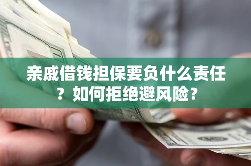 武汉亲戚借钱担保要负什么责任？如何拒绝避风险？