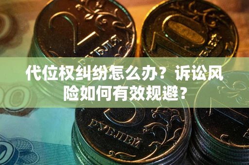 武汉代位权纠纷怎么办？诉讼风险如何有效规避？