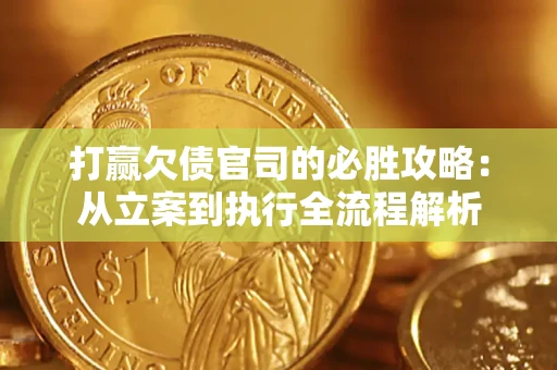 武汉打赢欠债官司的必胜攻略：从立案到执行全流程解析