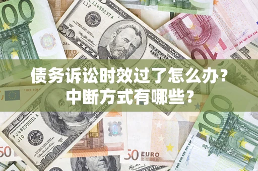 武汉债务诉讼时效过了怎么办？中断方式有哪些？