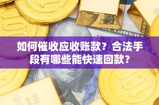 武汉如何催收应收账款？合法手段有哪些能快速回款？