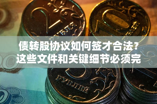 武汉债转股协议如何签才合法？这些文件和关键细节必须完整