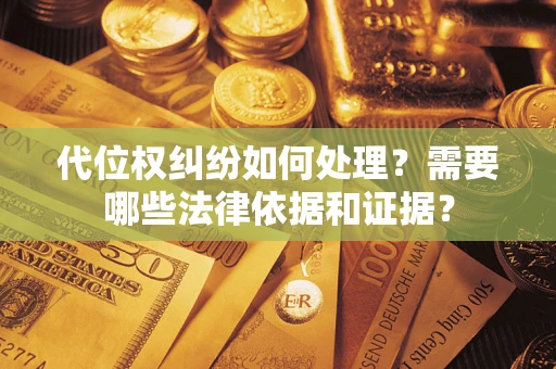 武汉代位权纠纷如何处理？需要哪些法律依据和证据？