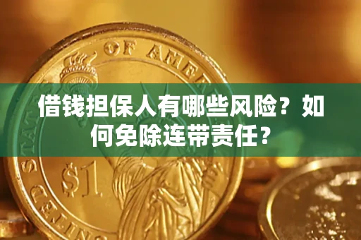 武汉借钱担保人有哪些风险？如何免除连带责任？