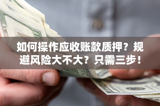 武汉如何操作应收账款质押？规避风险大不大？只需三步！