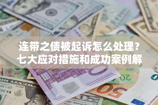 武汉连带之债被起诉怎么处理？七大应对措施和成功案例解析