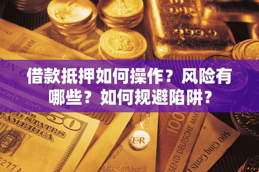 武汉借款抵押如何操作?风险有哪些?如何规避陷阱? 武汉借款抵押如何操作?风险有哪些?如何规避陷阱?