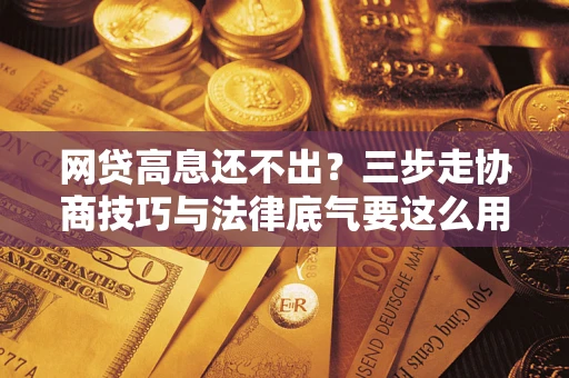 武汉网贷高息还不出？三步走协商技巧与法律底气要这么用