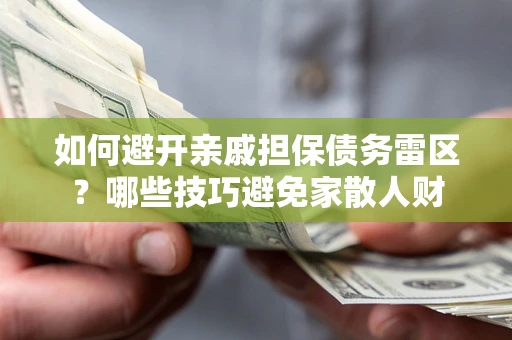 武汉如何避开亲戚担保债务雷区？哪些技巧避免家散人财