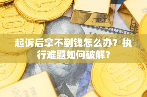 武汉起诉后拿不到钱怎么办?执行难题如何破解? 武汉起诉后拿不到钱怎么办?执行难题如何破解?