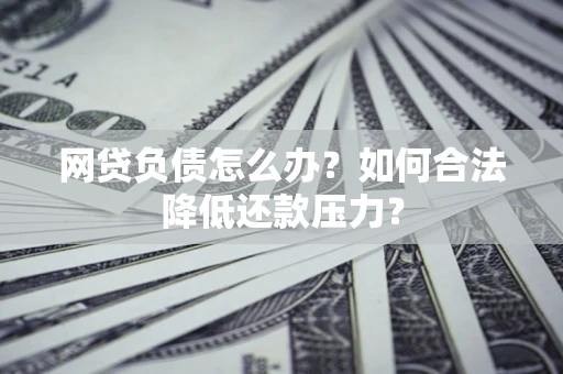 武汉网贷负债怎么办？如何合法降低还款压力？