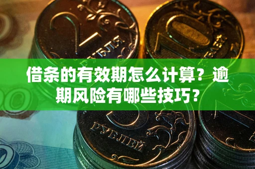 武汉借条的有效期怎么计算？逾期风险有哪些技巧？