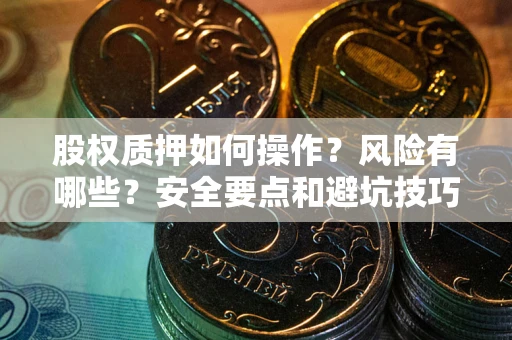 武汉股权质押如何操作？风险有哪些？安全要点和避坑技巧？
