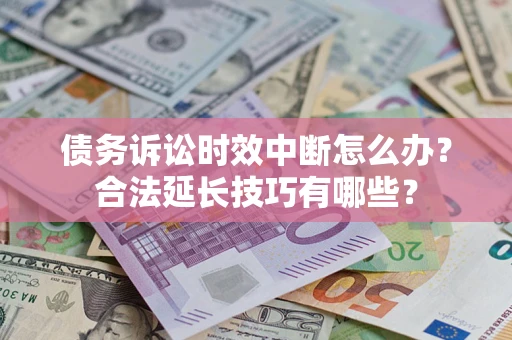 武汉债务诉讼时效中断怎么办？合法延长技巧有哪些？