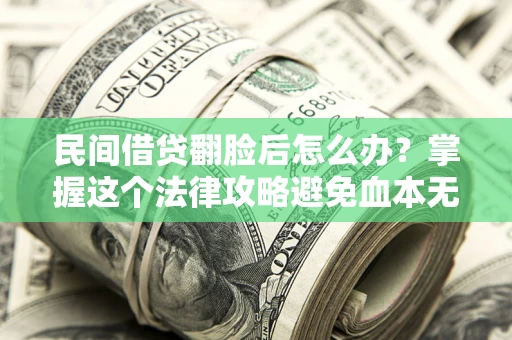 武汉民间借贷翻脸后怎么办？掌握这个法律攻略避免血本无归