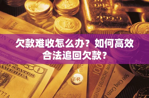 武汉欠款难收怎么办？如何高效合法追回欠款？
