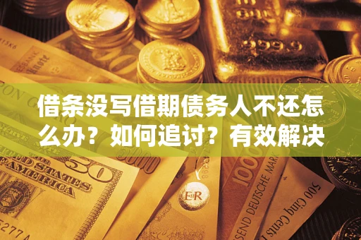 武汉借条没写借期债务人不还怎么办？如何追讨？有效解决方案！