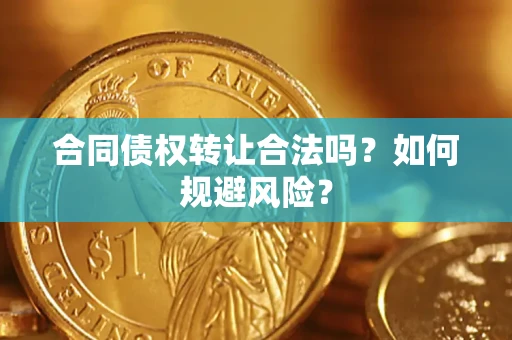 武汉合同债权转让合法吗?如何规避风险? 武汉合同债权转让合法吗?如何规避风险?