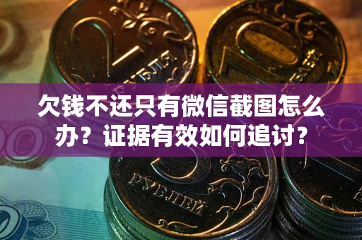 武汉欠钱不还只有微信截图怎么办？证据有效如何追讨？