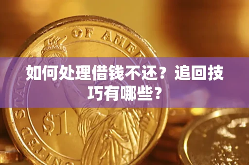 武汉如何处理借钱不还？追回技巧有哪些？
