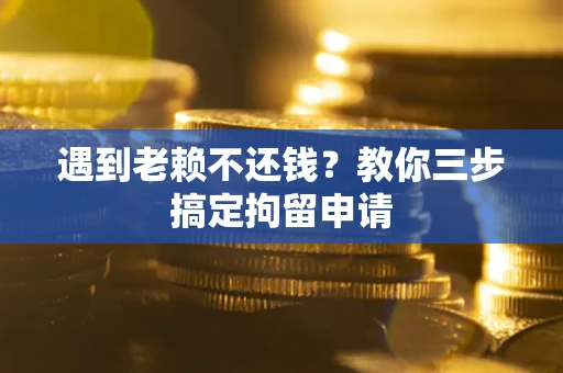 武汉遇到老赖不还钱？教你三步搞定拘留申请