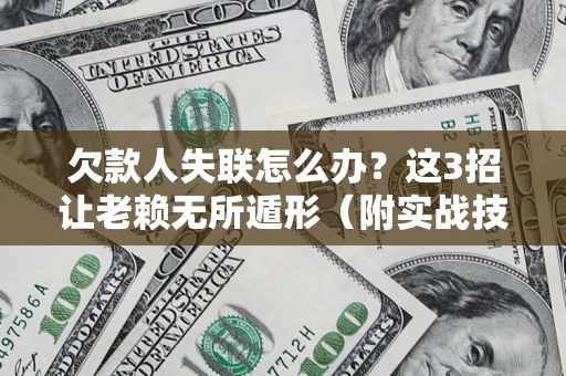 武汉欠款人失联怎么办？这3招让老赖无所遁形（附实战技巧）