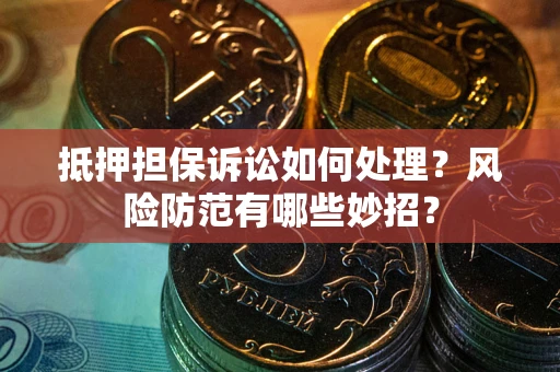 武汉抵押担保诉讼如何处理？风险防范有哪些妙招？