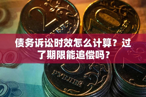 武汉债务诉讼时效怎么计算？过了期限能追偿吗？
