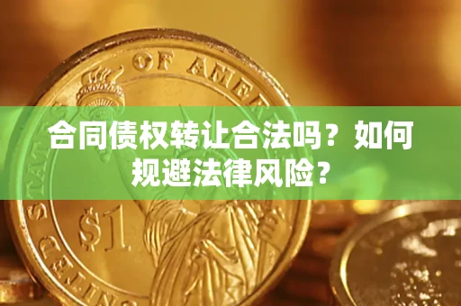 武汉合同债权转让合法吗？如何规避法律风险？