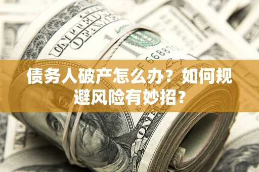 武汉债务人破产怎么办？如何规避风险有妙招？