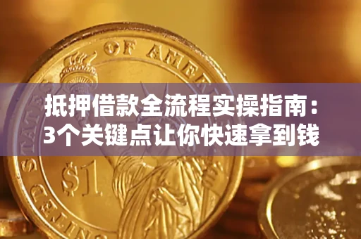武汉抵押借款全流程实操指南：3个关键点让你快速拿到钱