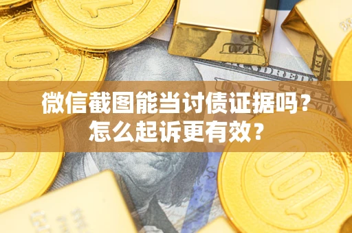 武汉微信截图能当讨债证据吗？怎么起诉更有效？