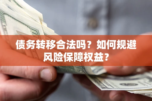 武汉债务转移合法吗？如何规避风险保障权益？