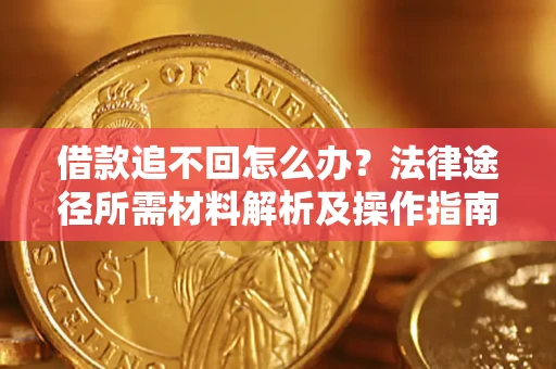 武汉借款追不回怎么办?法律途径所需材料解析及操作指南 武汉借款追不回怎么办?法律途径所需材料解析及操作指南