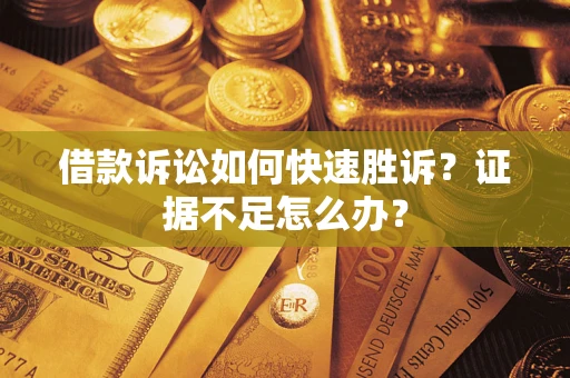 武汉借款诉讼如何快速胜诉？证据不足怎么办？