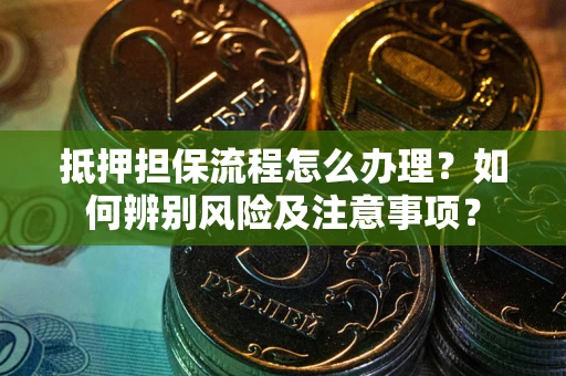 武汉抵押担保流程怎么办理？如何辨别风险及注意事项？