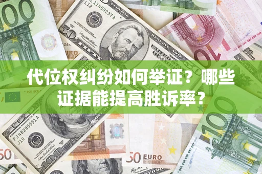 武汉代位权纠纷如何举证？哪些证据能提高胜诉率？