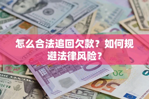 武汉怎么合法追回欠款？如何规避法律风险？
