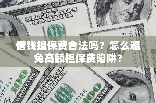 武汉借钱担保费合法吗？怎么避免高额担保费陷阱？
