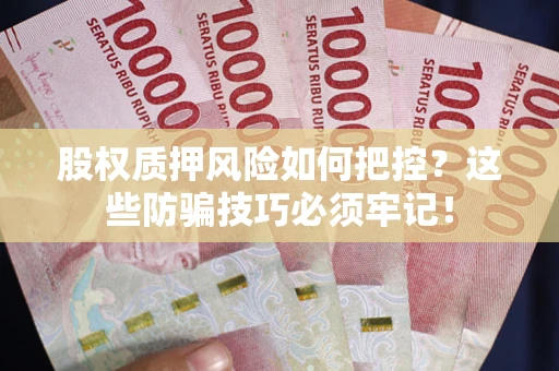 武汉股权质押风险如何把控？这些防骗技巧必须牢记！