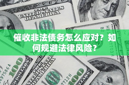 武汉催收非法债务怎么应对？如何规避法律风险？
