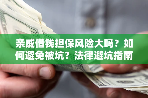 武汉亲戚借钱担保风险大吗？如何避免被坑？法律避坑指南