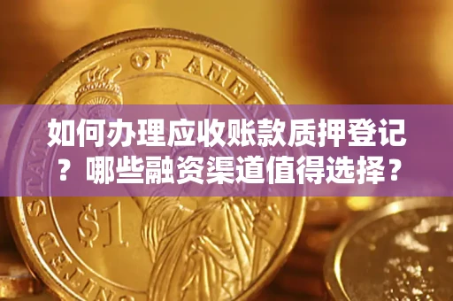 武汉如何办理应收账款质押登记？哪些融资渠道值得选择？