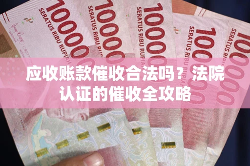 武汉应收账款催收合法吗？法院认证的催收全攻略