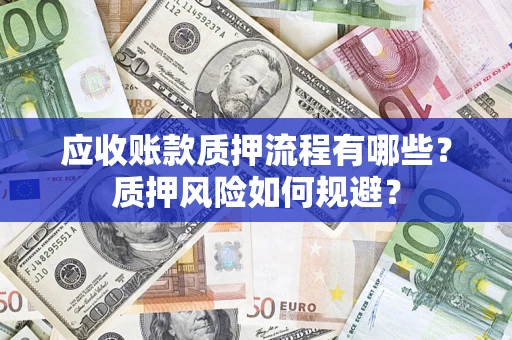 武汉应收账款质押流程有哪些？质押风险如何规避？