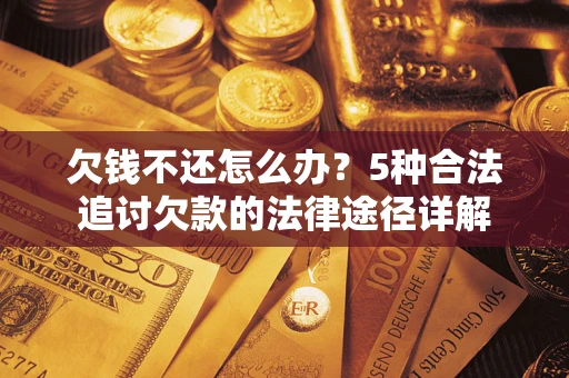 武汉欠钱不还怎么办？5种合法追讨欠款的法律途径详解
