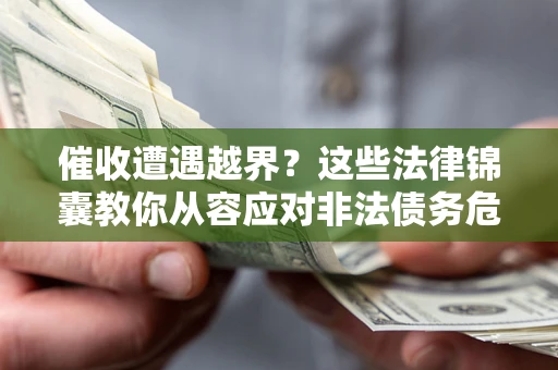 武汉催收遭遇越界？这些法律锦囊教你从容应对非法债务危机