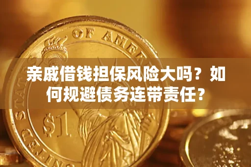 武汉亲戚借钱担保风险大吗？如何规避债务连带责任？